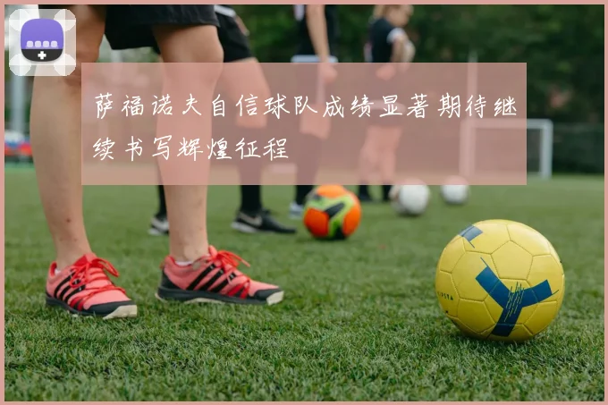 萨福诺夫自信球队成绩显著期待继续书写辉煌征程