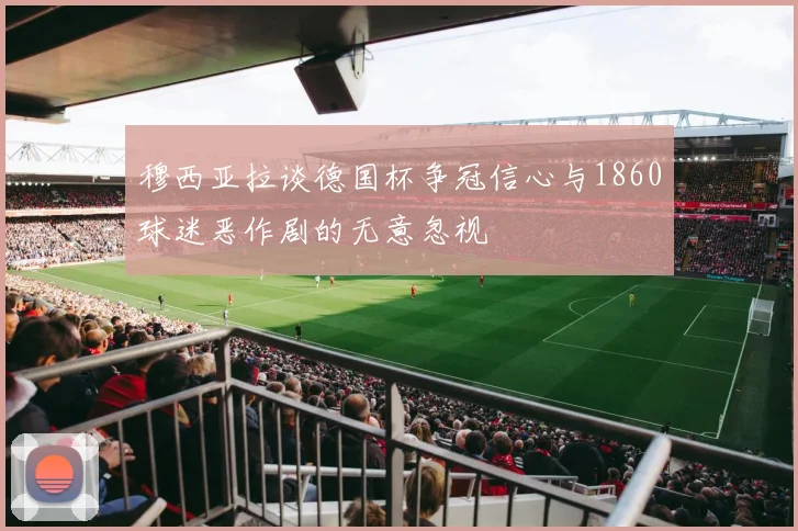 穆西亚拉谈德国杯争冠信心与1860球迷恶作剧的无意忽视