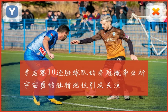 季后赛10连胜球队的夺冠概率分析宇宙勇的独特地位引发关注