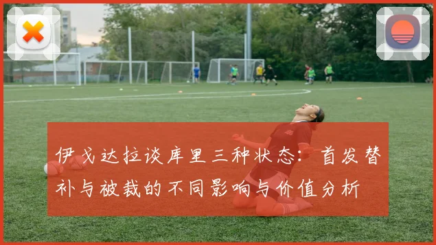 伊戈达拉谈库里三种状态：首发替补与被裁的不同影响与价值分析