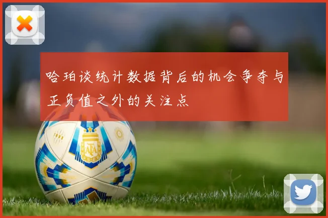 哈珀谈统计数据背后的机会争夺与正负值之外的关注点