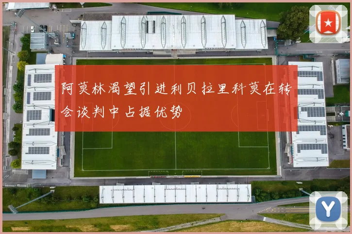 阿莫林渴望引进利贝拉里科莫在转会谈判中占据优势