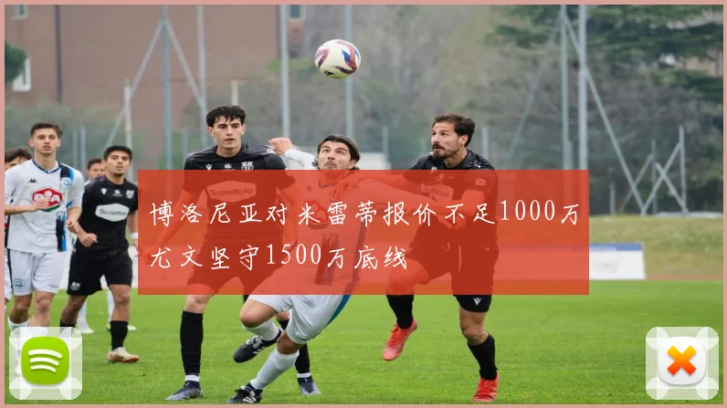 博洛尼亚对米雷蒂报价不足1000万尤文坚守1500万底线