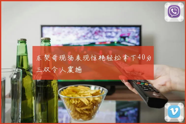 东契奇现场表现惊艳轻松拿下40分三双令人震撼