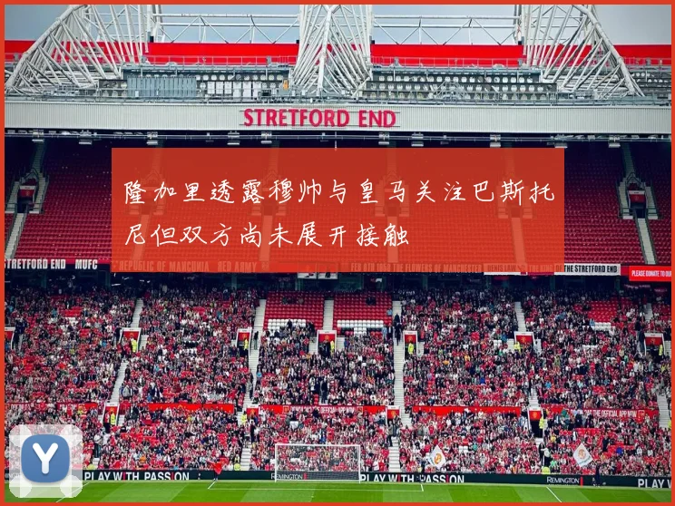 隆加里透露穆帅与皇马关注巴斯托尼但双方尚未展开接触